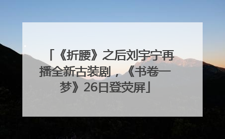 《折腰》之后刘宇宁再播全新古装剧，《书卷一梦》26日登荧屏