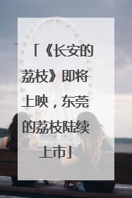 《长安的荔枝》即将上映，东莞的荔枝陆续上市