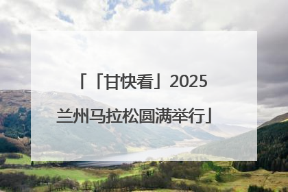 「甘快看」2025兰州马拉松圆满举行