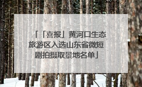 「喜报」黄河口生态旅游区入选山东省微短剧拍摄取景地名单