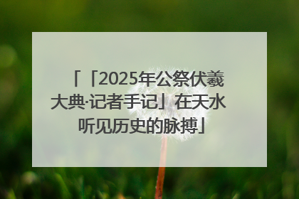 「2025年公祭伏羲大典·记者手记」在天水 听见历史的脉搏