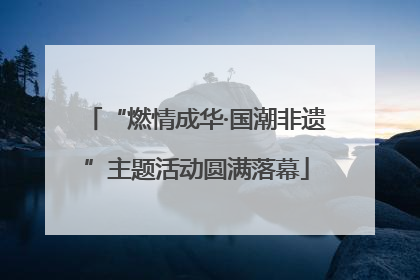 “燃情成华·国潮非遗”主题活动圆满落幕
