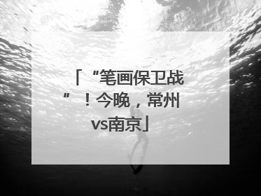 “笔画保卫战”！今晚，常州vs南京