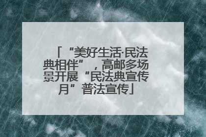 “美好生活·民法典相伴”，高邮多场景开展“民法典宣传月”普法宣传