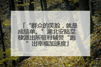“群众的笑脸，就是成绩单。”湖北安陆棠棣派出所驻村辅警“跑”出幸福加速度