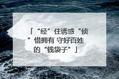 “经”住诱惑“侦”惜拥有 守好百姓的“钱袋子”