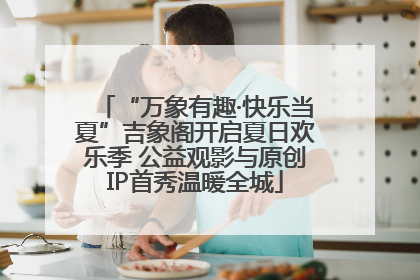 “万象有趣·快乐当夏”吉象阁开启夏日欢乐季 公益观影与原创IP首秀温暖全城