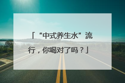 “中式养生水”流行，你喝对了吗？