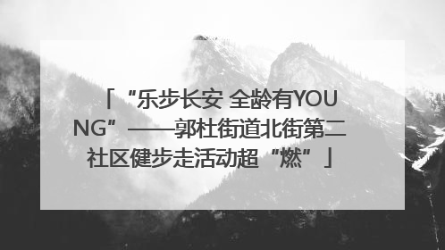 “乐步长安 全龄有YOUNG”——郭杜街道北街第二社区健步走活动超“燃”