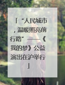 “人民城市，温暖照亮前行路”——《我的梦》公益演出在沪举行