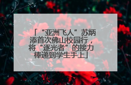 “亚洲飞人”苏炳添首次佛山校园行，将“逐光者”的接力棒递到学生手上