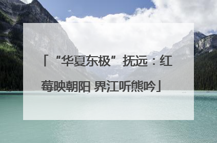“华夏东极”抚远：红莓映朝阳 界江听熊吟