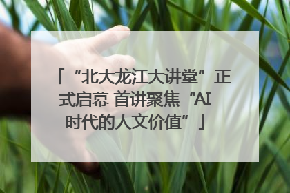 “北大龙江大讲堂”正式启幕 首讲聚焦“AI时代的人文价值”