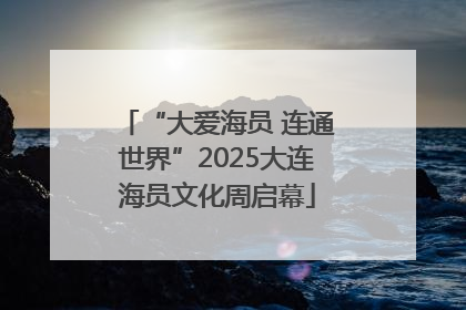 “大爱海员 连通世界”2025大连海员文化周启幕