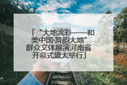 “大地流彩——和美中国·舞韵大地”群众文体展演河南省开幕式盛大举行