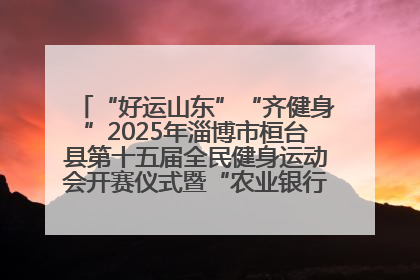 “好运山东”“齐健身”2025年淄博市桓台县第十五届全民健身运动会开赛仪式暨“农业银行杯”第一届社区工作队伍运动会开赛