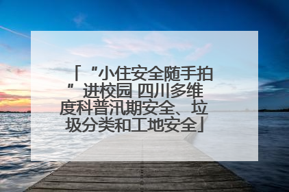 “小住安全随手拍”进校园 四川多维度科普汛期安全、垃圾分类和工地安全