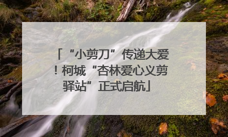 “小剪刀”传递大爱！柯城“杏林爱心义剪驿站”正式启航