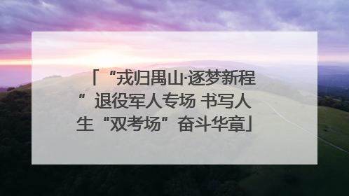 “戎归禺山·逐梦新程”退役军人专场 书写人生“双考场”奋斗华章