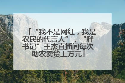 “我不是网红，我是农民的代言人”，“胖书记”王杰直播间每次助农卖货上万元