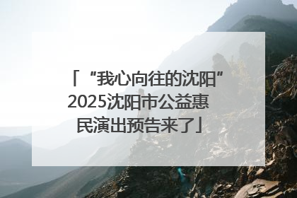 “我心向往的沈阳”2025沈阳市公益惠民演出预告来了