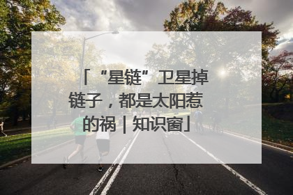 “星链”卫星掉链子，都是太阳惹的祸｜知识窗