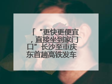 “更快更便宜，直接坐到家门口”长沙至重庆东首趟高铁发车，重庆人狂喜：退了票也要坐