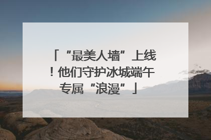 “最美人墙”上线！他们守护冰城端午专属“浪漫”