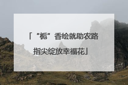 “栀”香绘就助农路 指尖绽放幸福花