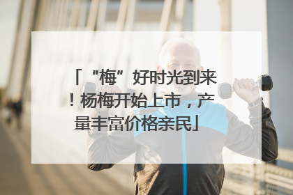“梅”好时光到来！杨梅开始上市，产量丰富价格亲民