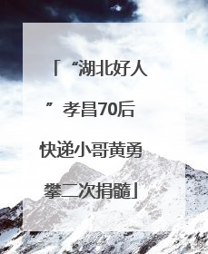 “湖北好人”孝昌70后快递小哥黄勇攀二次捐髓