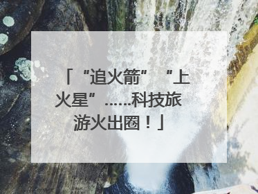 “追火箭”“上火星”……科技旅游火出圈！