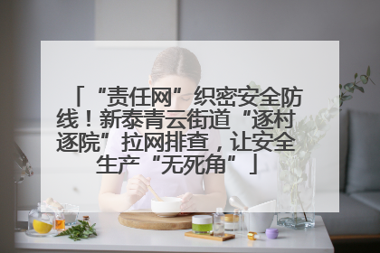 “责任网”织密安全防线！新泰青云街道“逐村逐院”拉网排查，让安全生产“无死角”