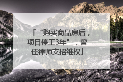 “购买商品房后，项目停工3年”，曾佳律师支招维权