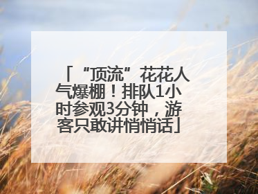 “顶流”花花人气爆棚！排队1小时参观3分钟，游客只敢讲悄悄话