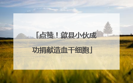 点赞！歙县小伙成功捐献造血干细胞