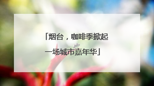 烟台，咖啡季掀起一场城市嘉年华
