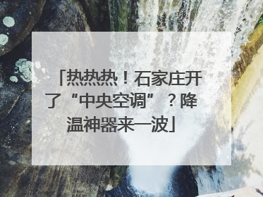 热热热！石家庄开了“中央空调”？降温神器来一波