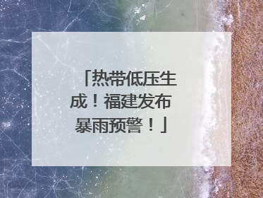 热带低压生成！福建发布暴雨预警！