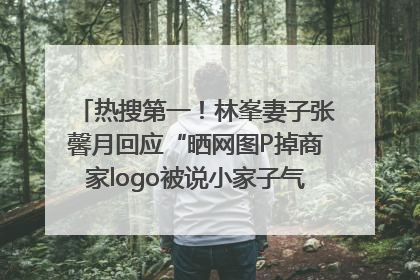 热搜第一！林峯妻子张馨月回应“晒网图P掉商家logo被说小家子气”：没那么多想法，可能有人恶意解读