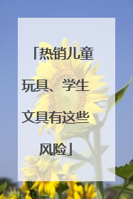 热销儿童玩具、学生文具有这些风险