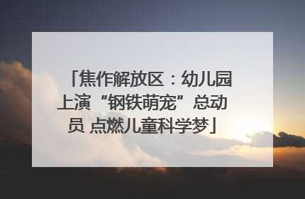 焦作解放区：幼儿园上演“钢铁萌宠”总动员 点燃儿童科学梦