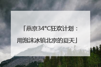 燕京34°C狂欢计划：用泡沫冰镇北京的夏天