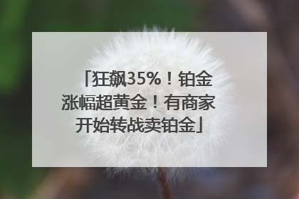 狂飙35%！铂金涨幅超黄金！有商家开始转战卖铂金