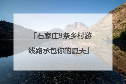 石家庄9条乡村游线路承包你的夏天