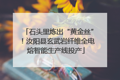 石头里炼出“黄金丝”！汝阳县玄武岩纤维全电熔智能生产线投产