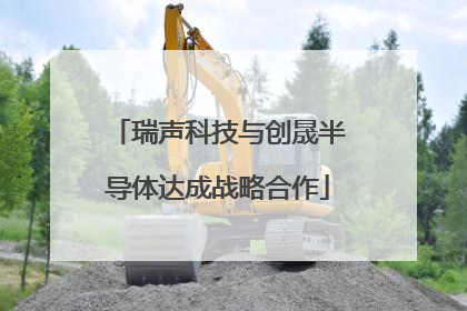 瑞声科技与创晟半导体达成战略合作