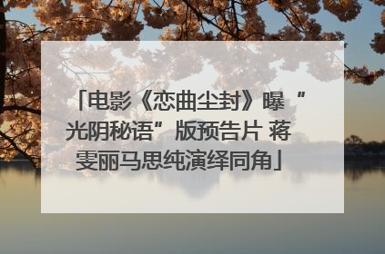 电影《恋曲尘封》曝“光阴秘语”版预告片 蒋雯丽马思纯演绎同角