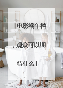 电影端午档，观众可以期待什么