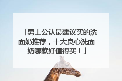男士公认最建议买的洗面奶推荐，十大良心洗面奶哪款好值得买！